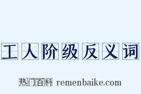 工人阶级反义词是什么意思的图片